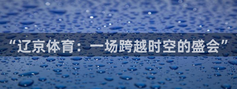柠檬大秀直播：“辽京体育：一场跨越时空的盛会”